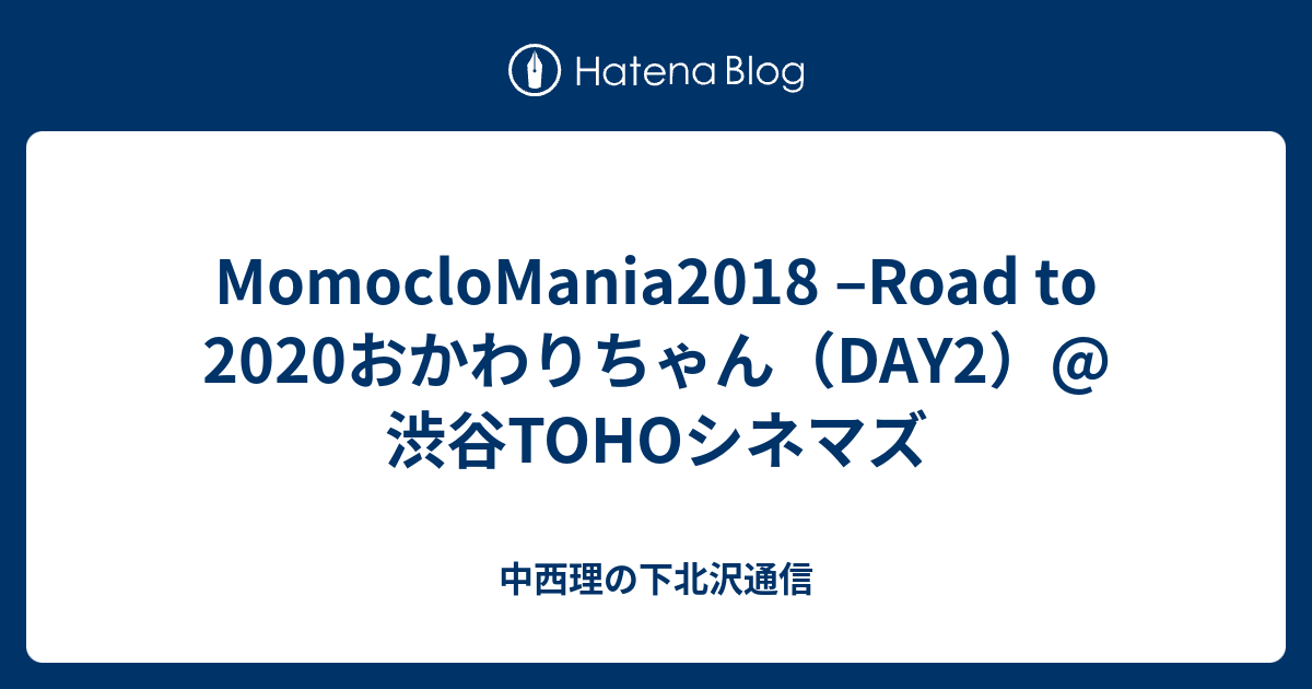 Momoclomania18 Road To おかわりちゃん Day2 渋谷tohoシネマズ 中西理の下北沢通信