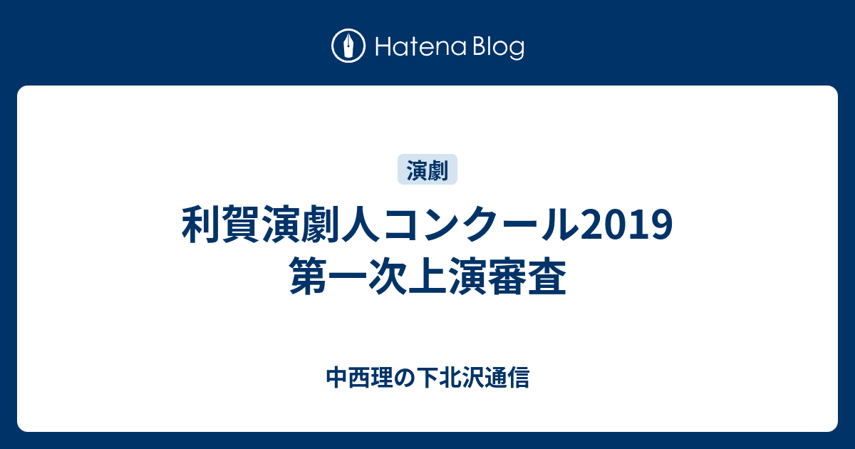 利賀演劇人コンクール2019 第一次上演審査 中西理の下北沢通信