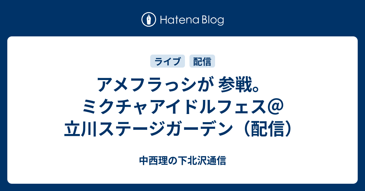 アメフラっシが 参戦 ミクチャアイドルフェス 立川ステージガーデン 配信 中西理の下北沢通信