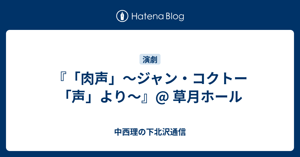 肉声 ジャン コクトー 声 より 草月ホール 中西理の下北沢通信