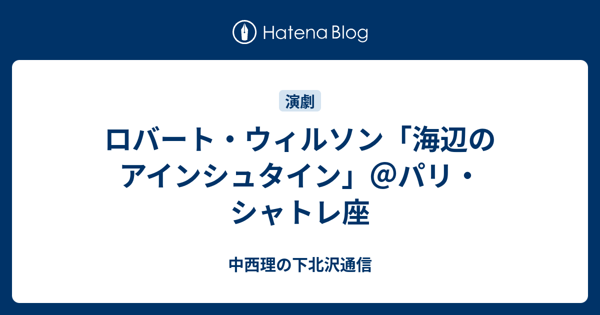 ロバート ウィルソン 海辺のアインシュタイン パリ シャトレ座 中西理の下北沢通信