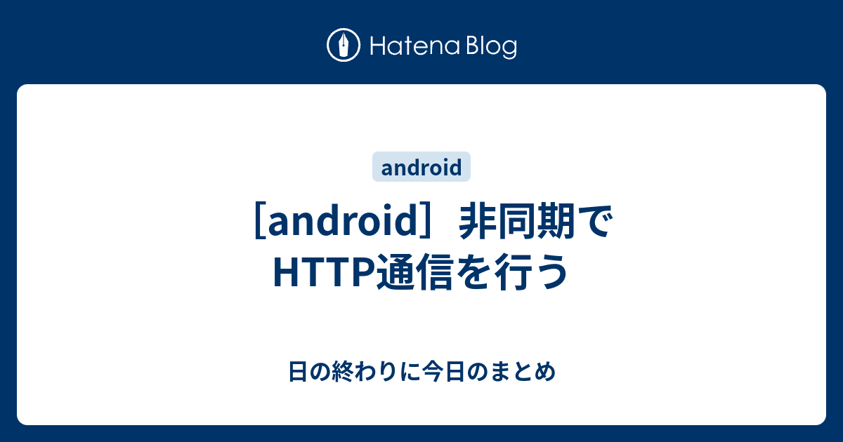 Android 非同期でhttp通信を行う 日の終わりに今日のまとめ