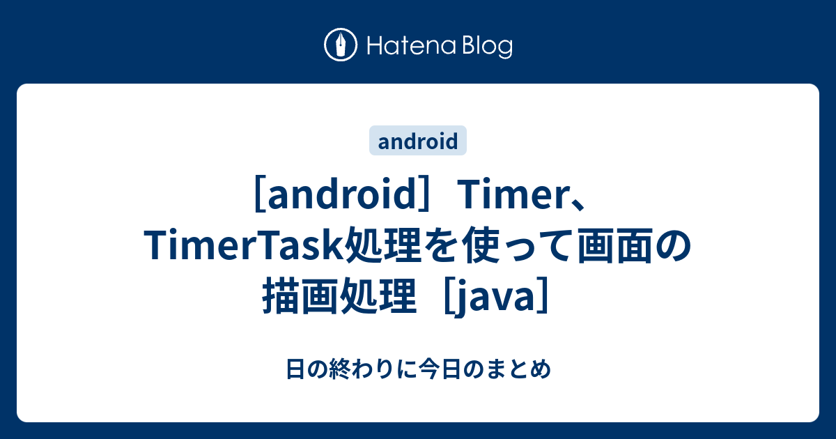 [android]Timer、TimerTask処理を使って画面の描画処理[java] 日の終わりに今日のまとめ