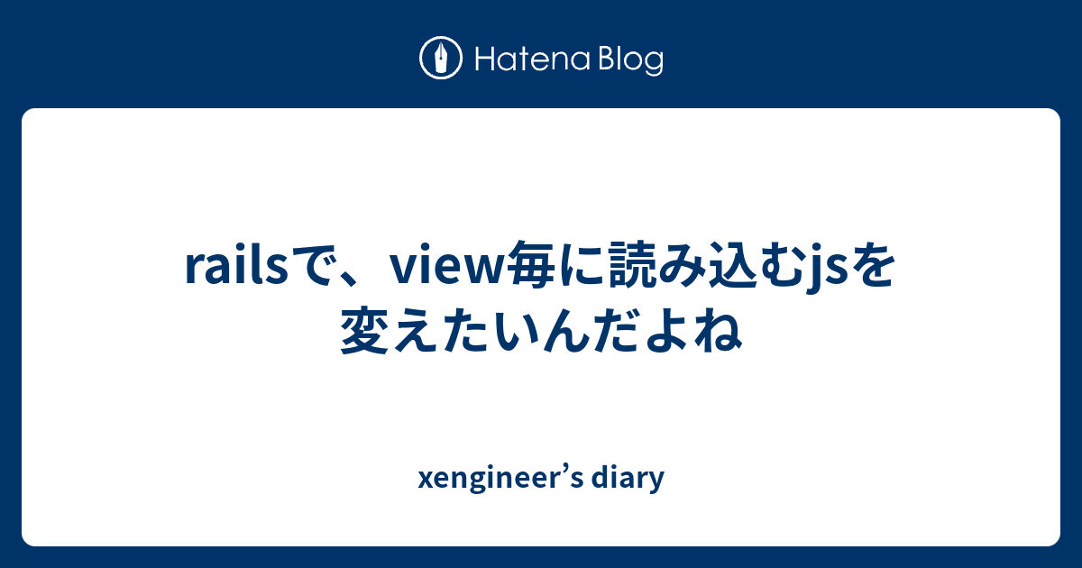 Railsで View毎に読み込むjsを変えたいんだよね Xengineer S Diary