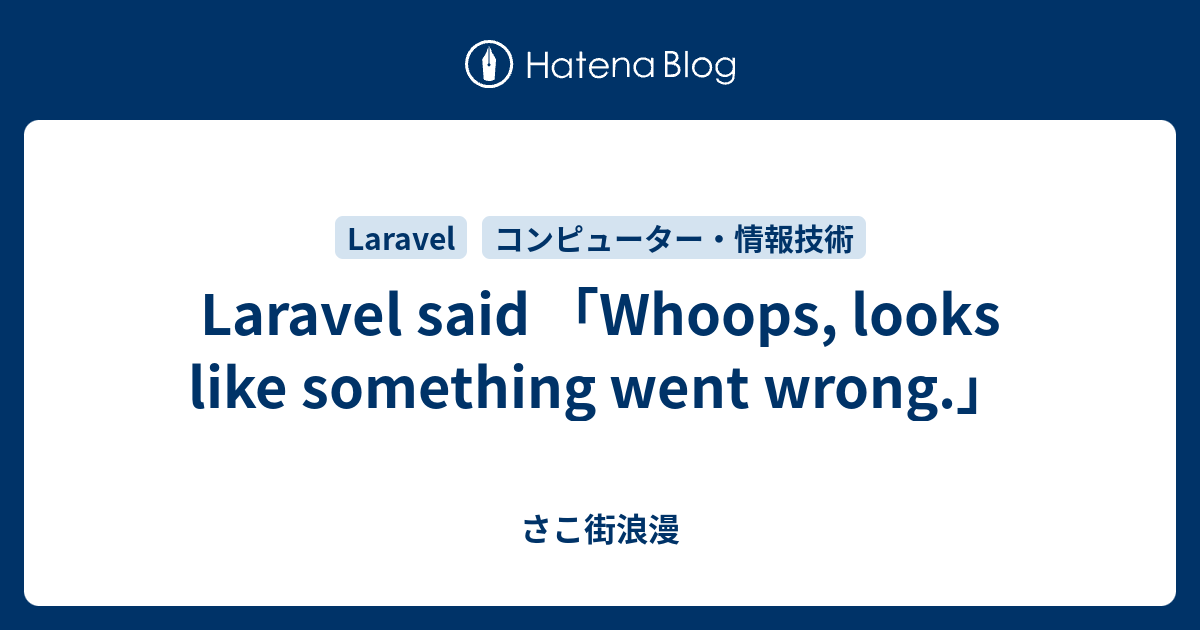 Laravel said 「Whoops, looks like something went wrong.」 さこ街浪漫