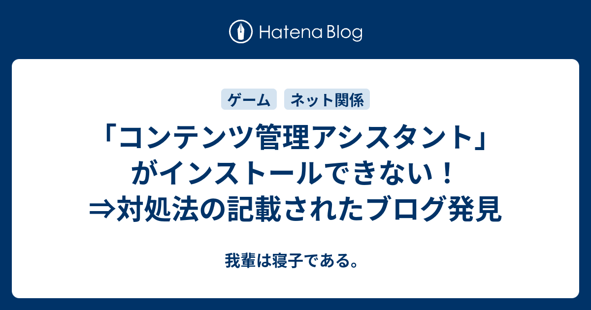 コンテンツ管理アシスタント がインストールできない 対処法の記載されたブログ発見 我輩は寝子である