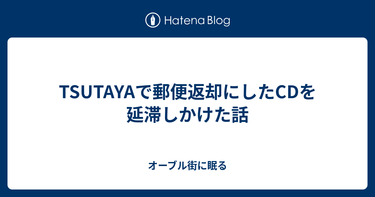 Tsutayaで郵便返却にしたcdを延滞しかけた話 オーブル街に眠る