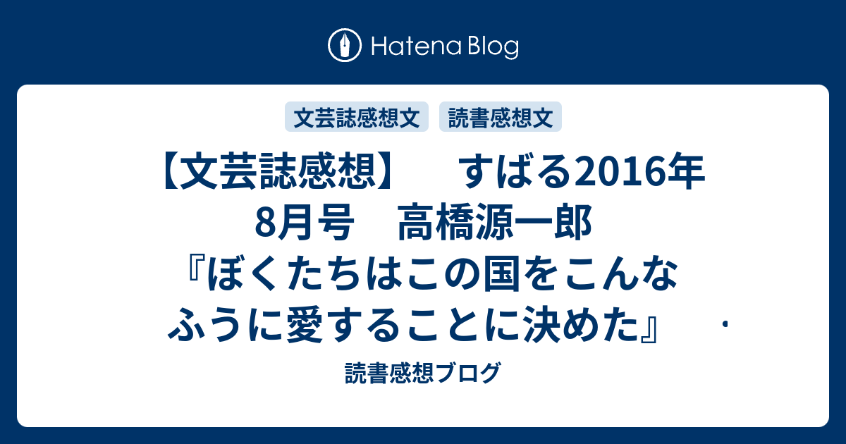 文芸誌感想 すばる16年8月号 高橋源一郎 ぼくたちはこの国をこんなふうに愛することに決めた 第一話 感想 読書感想ブログ