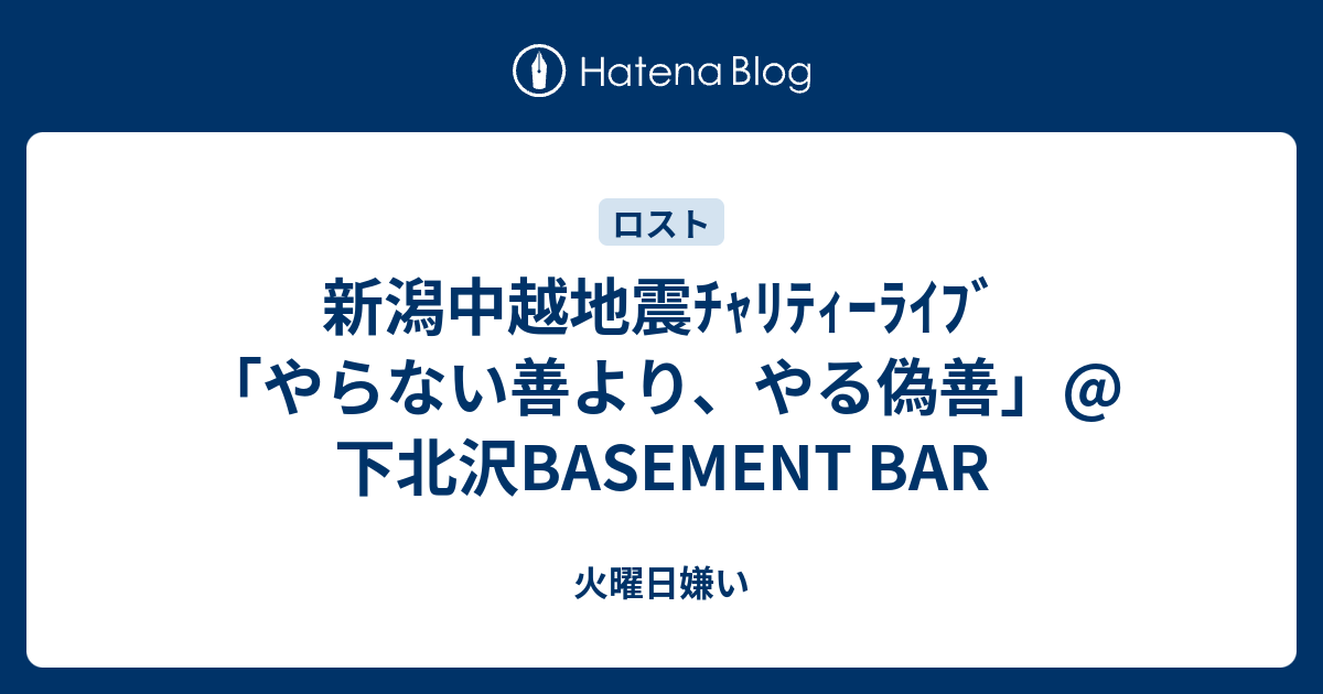 新潟中越地震ﾁｬﾘﾃｨｰﾗｲﾌﾞ やらない善より やる偽善 下北沢basement Bar 火曜日嫌い