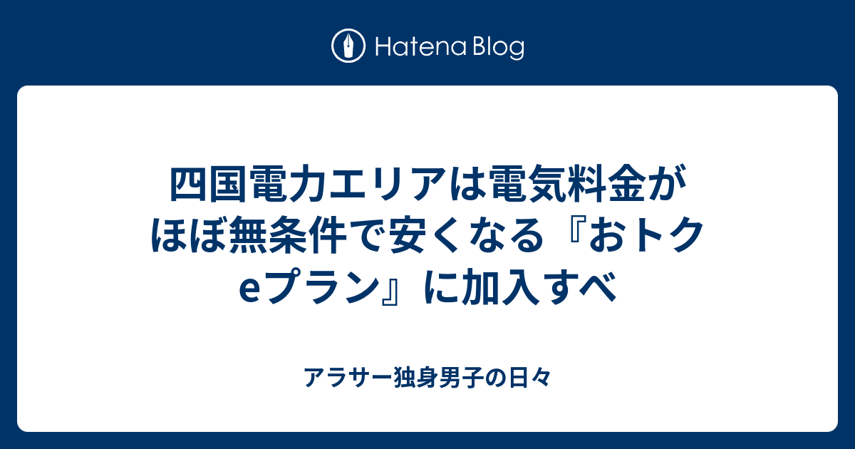 四国電力エリアは電気料金がほぼ無条件で安くなる おトクeプラン に加入すべ アラサー独身男子の日々