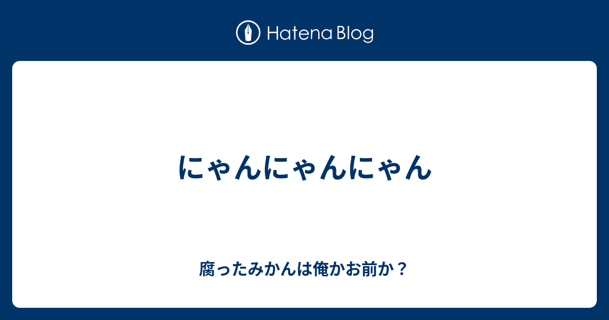 にゃんにゃんにゃん 腐ったみかんは俺かお前か