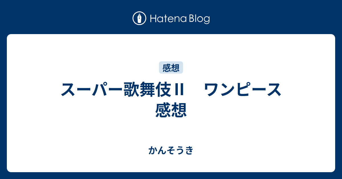 スーパー歌舞伎 ワンピース 感想 かんそうき