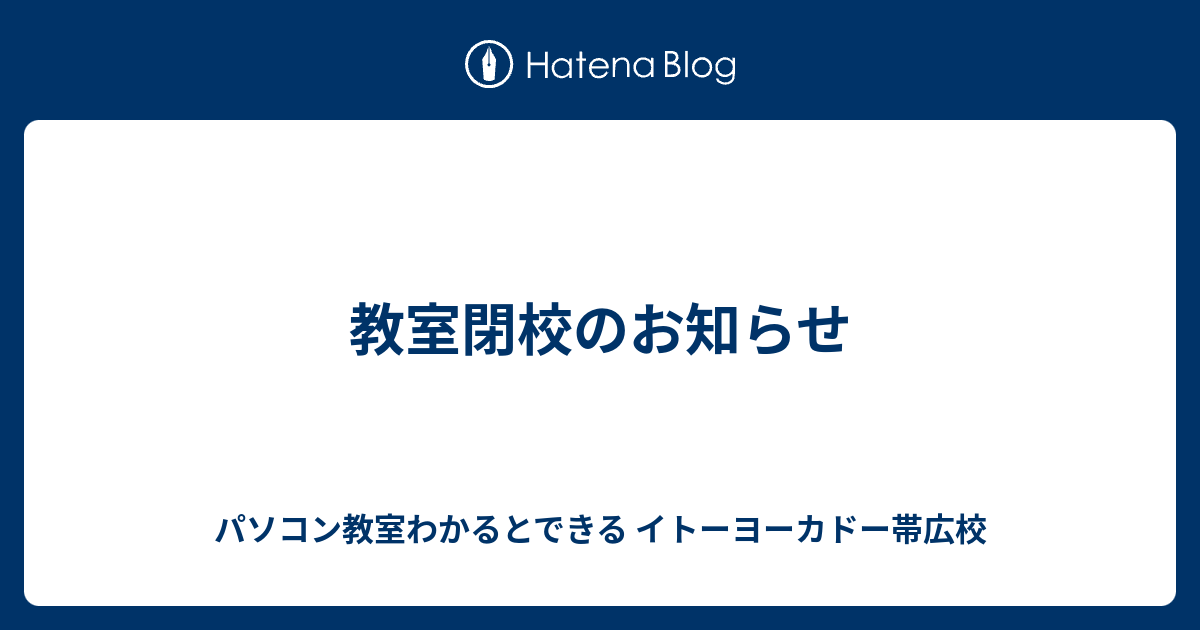 教室閉校のお知らせ - パソコン教室わかるとできる イトーヨーカドー帯広校