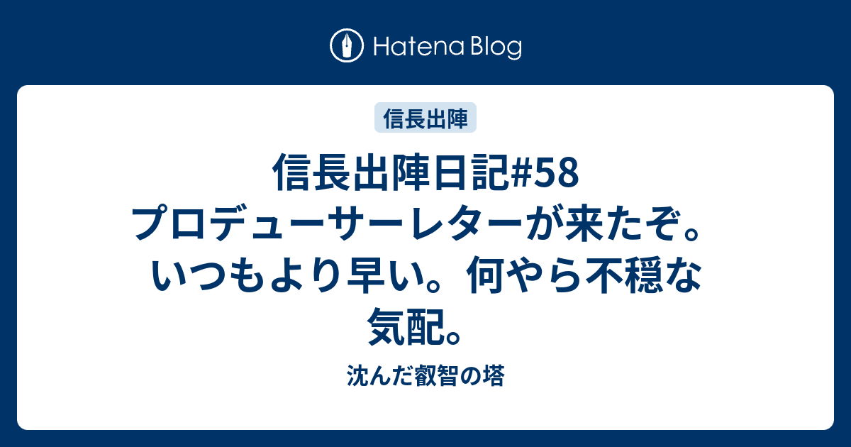 信長出陣日記#58 プロデューサーレターが来たぞ。いつもより早い。何やら不穏な気配。