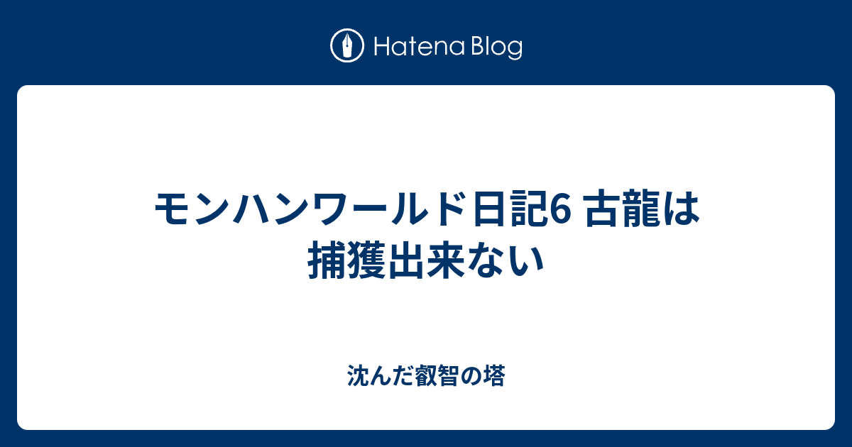 モンハンワールド日記6 古龍は捕獲出来ない 沈んだ叡智の塔