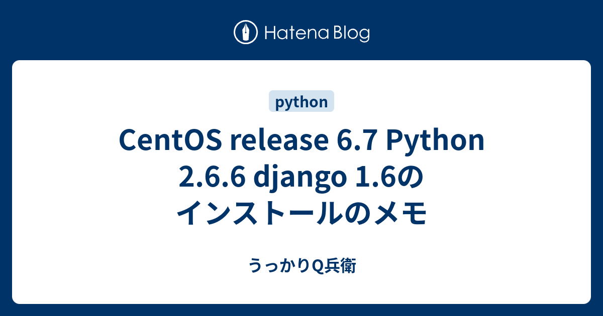 CentOS release 6.7 Python 2.6.6 django 1.6のインストールのメモ - うっかりQ兵衛