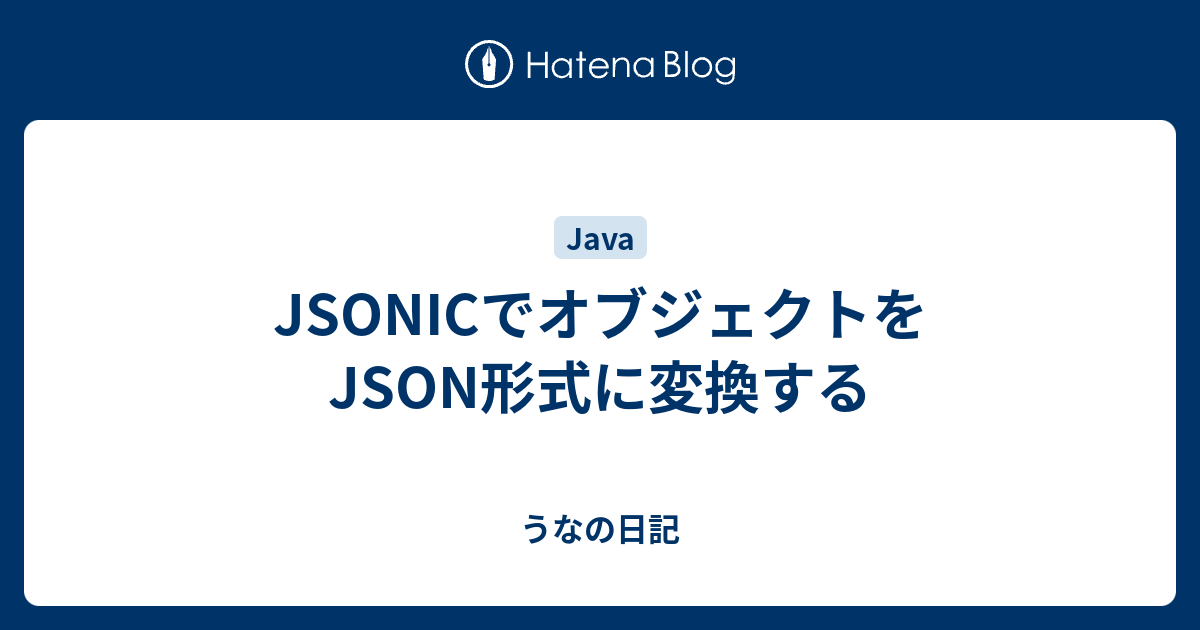 Jsonicでオブジェクトをjson形式に変換する うなの日記