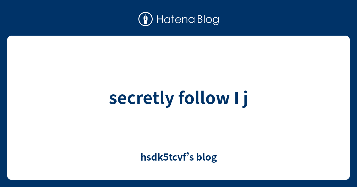 secretly follow I j - hsdk5tcvf’s blog