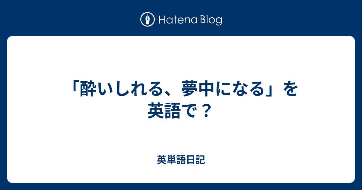 酔いしれる 夢中になる を英語で 英単語日記