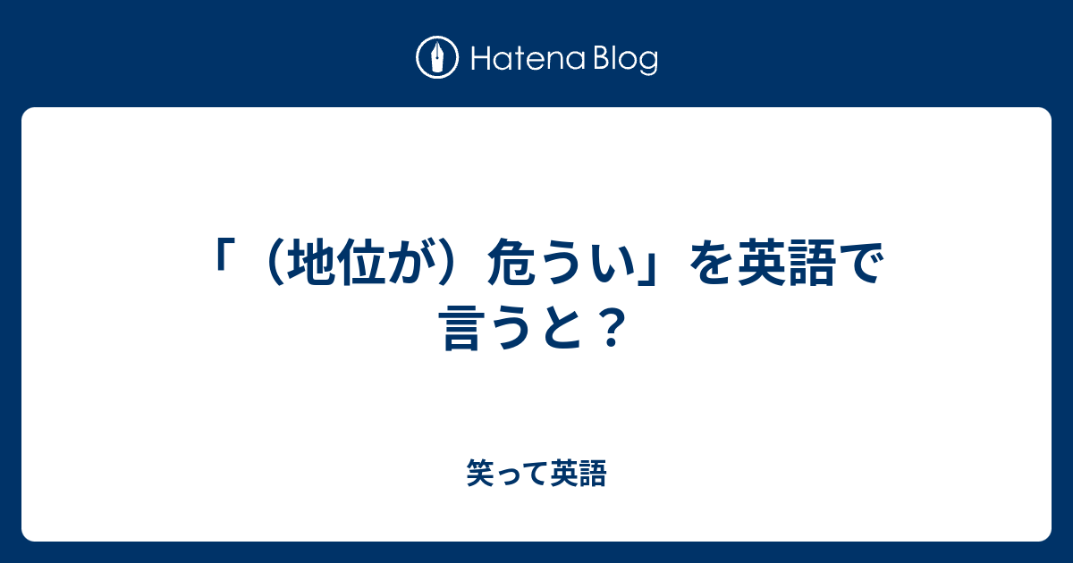 地位が）危うい」を英語で言うと？ - 笑って英語