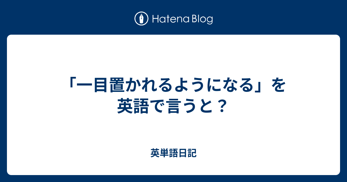 一目置かれるようになる を英語で言うと 英単語日記