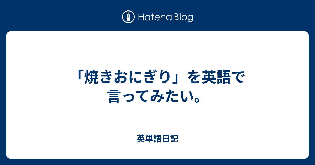 焼きおにぎり を英語で言ってみたい 英単語日記