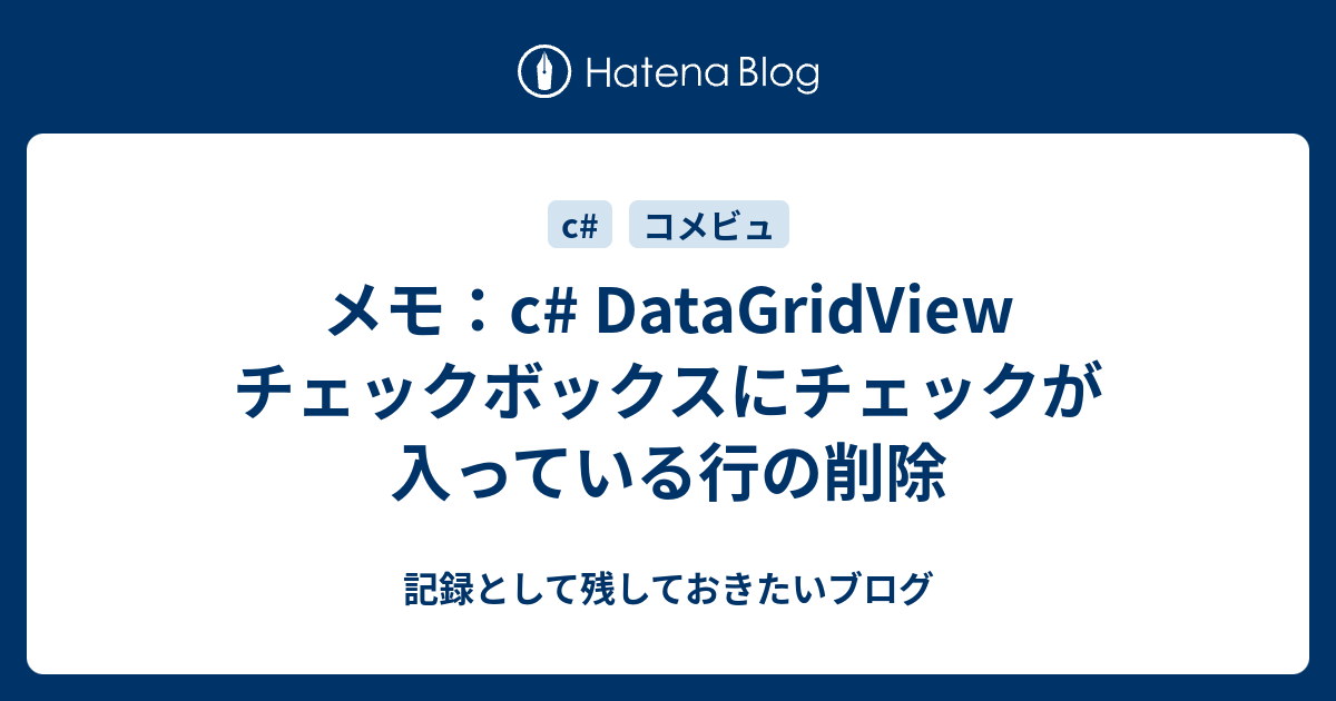 メモ C Datagridview チェックボックスにチェックが入っている行の削除 記録として残しておきたいブログ