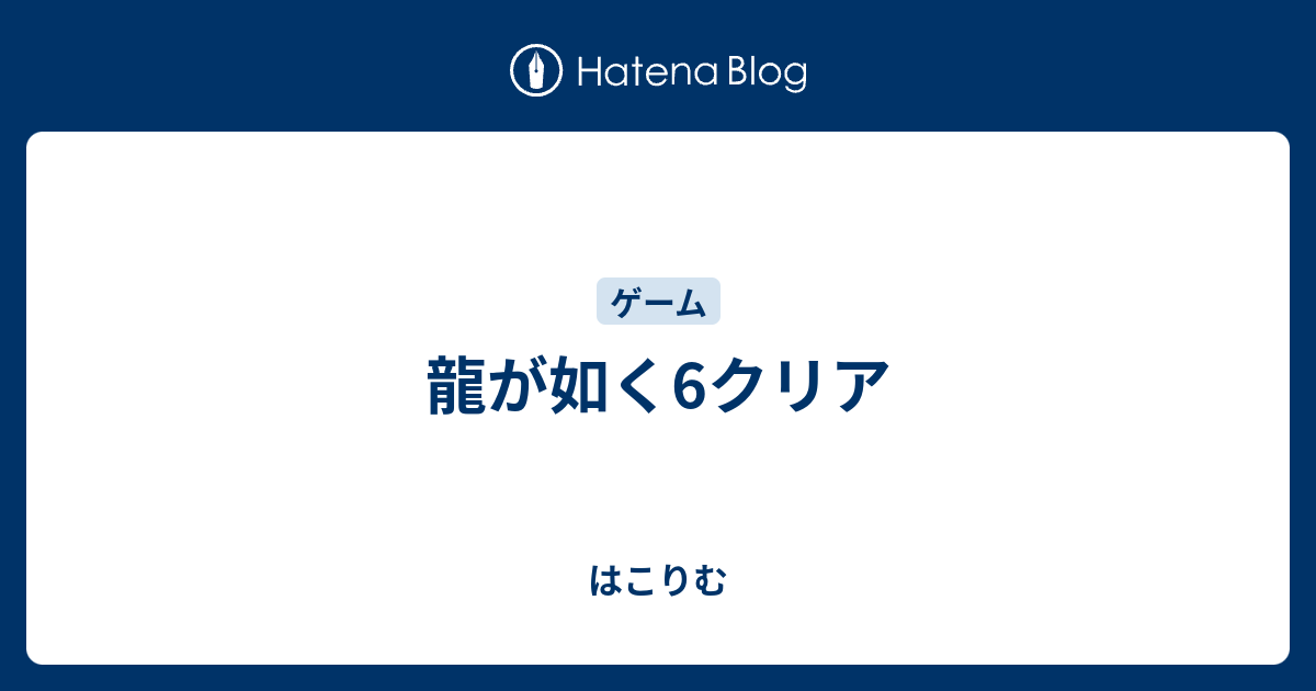 龍が如く6クリア はこりむ