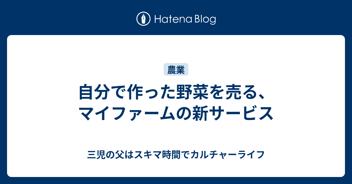 自分で作った野菜を売る マイファームの新サービス 三児の父はスキマ時間でカルチャーライフ