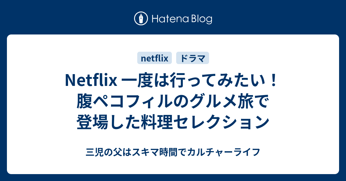 Netflix 一度は行ってみたい 腹ペコフィルのグルメ旅で登場した料理セレクション 三児の父はスキマ時間でカルチャーライフ