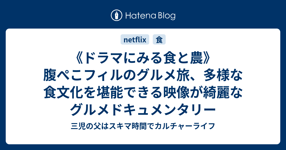 ドラマにみる食と農 腹ぺこフィルのグルメ旅 多様な食文化を堪能できる映像が綺麗なグルメドキュメンタリー 三児の父はスキマ時間でカルチャーライフ