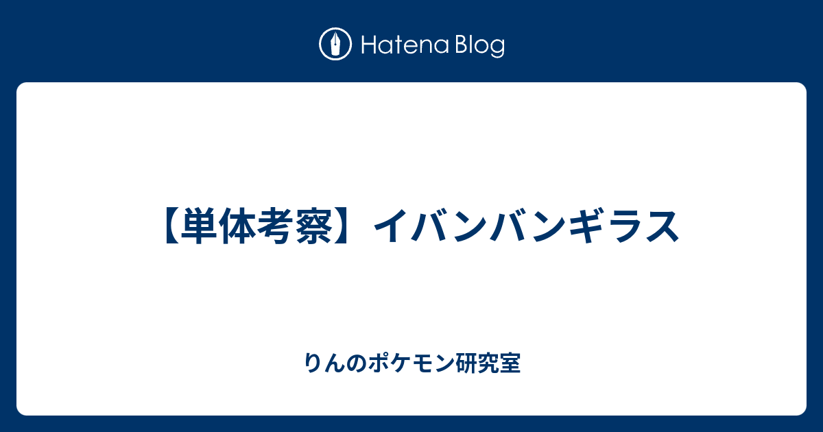 単体考察 イバンバンギラス りんのポケモン研究室