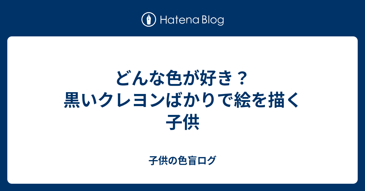 どんな色が好き 黒いクレヨンばかりで絵を描く子供 子供の色盲ログ