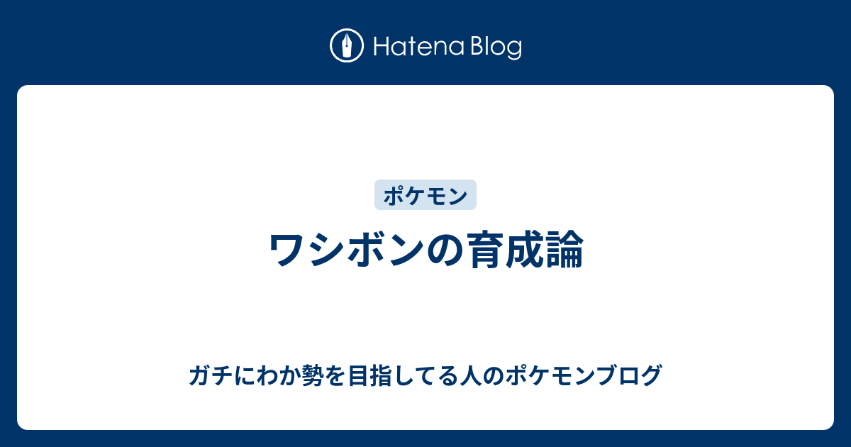 ワシボンの育成論 ガチにわか勢を目指してる人のポケモンブログ