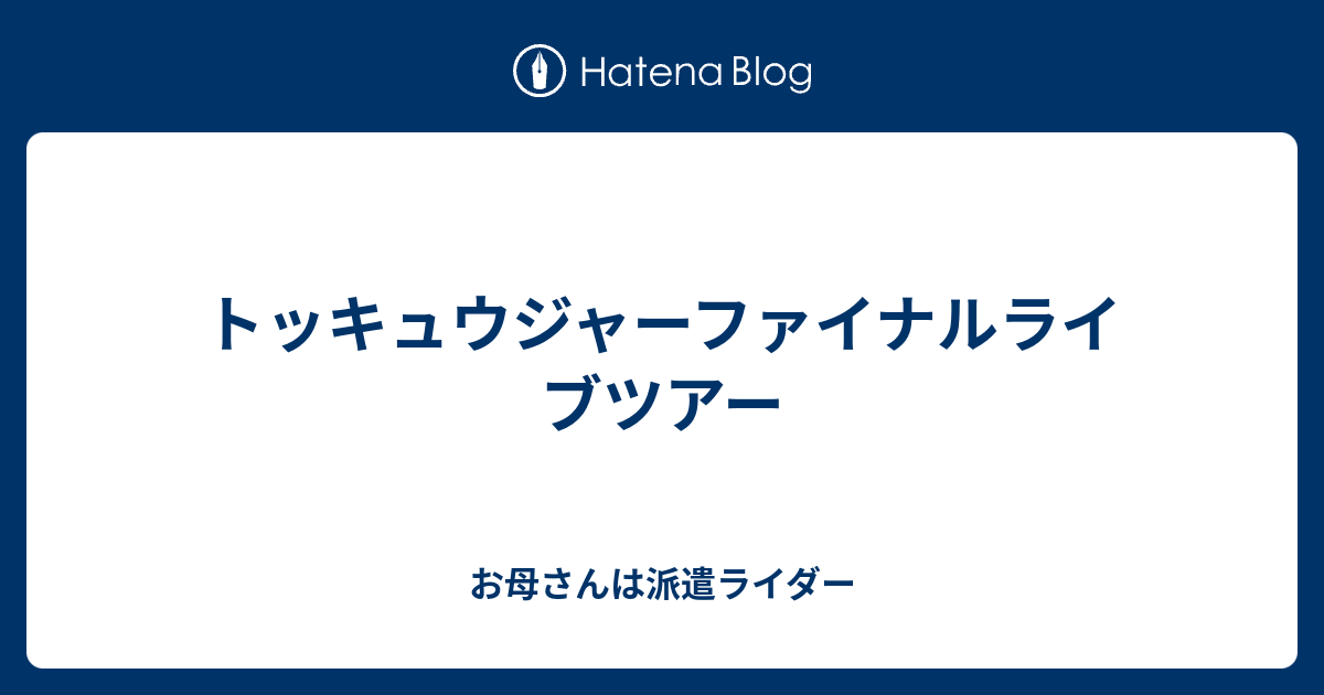 トッキュウジャーファイナルライブツアー お母さんは派遣ライダー
