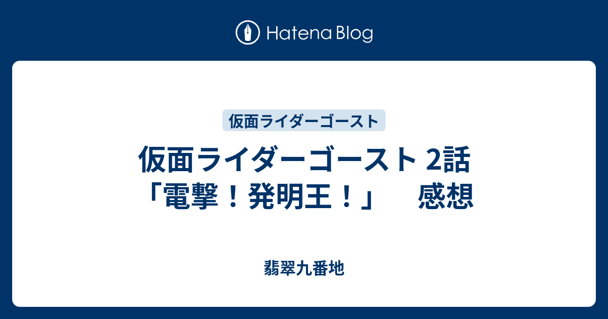 仮面ライダーゴースト 2話 電撃 発明王 感想 翡翠九番地