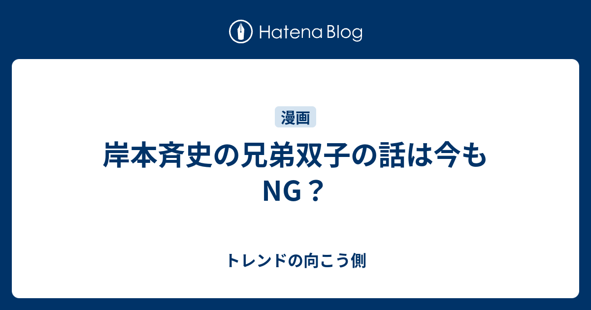 岸本斉史の兄弟双子の話は今もng トレンドの向こう側