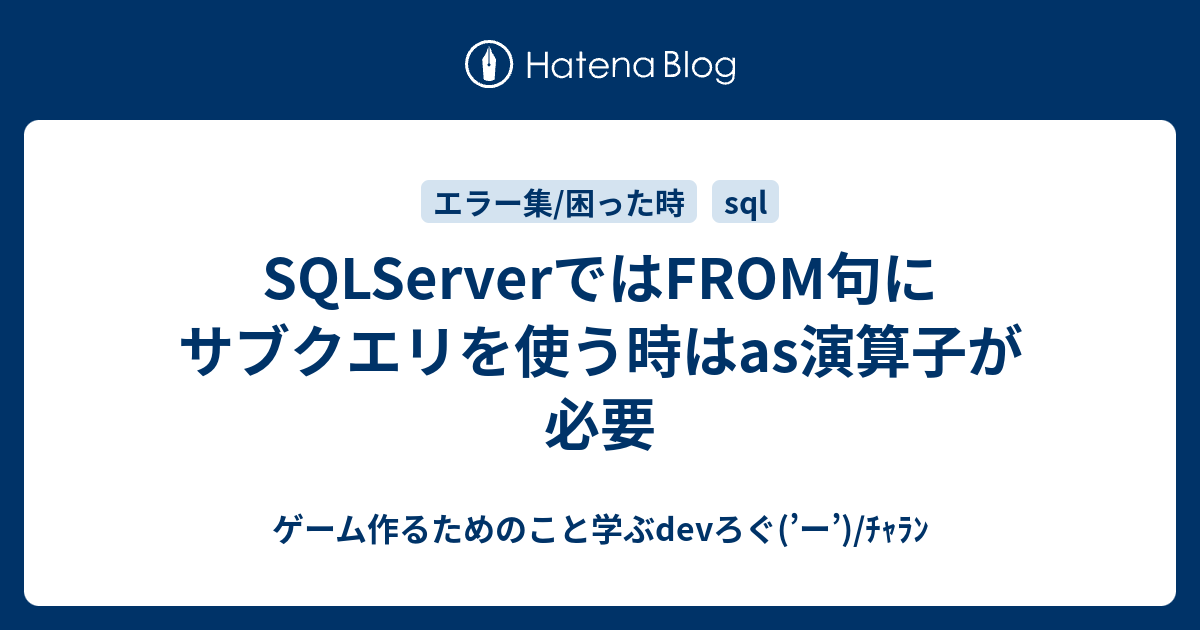 Sqlserverではfrom句にサブクエリを使う時はas演算子が必要 ゲーム作るためのこと学ぶdevろぐ ー ﾁｬﾗﾝ