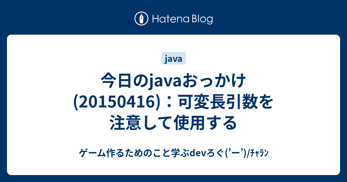 ゲーム作るためのこと学ぶdevろぐ(’ー’)/ﾁｬﾗﾝ  今日のjavaおっかけ(20150416)：可変長引数を注意して使用する