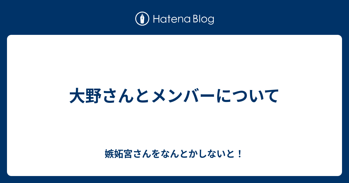 大野さんとメンバーについて 嫉妬宮さんをなんとかしないと