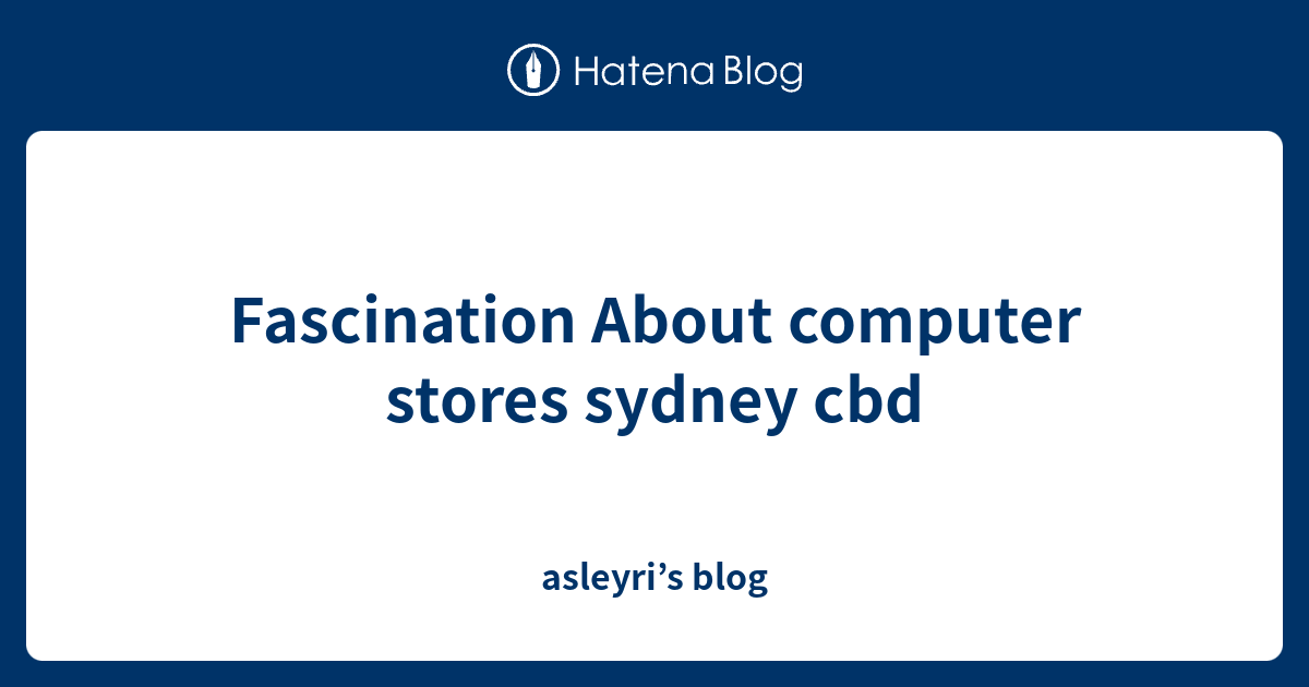 Fascination About computer stores sydney cbd - asleyri’s blog