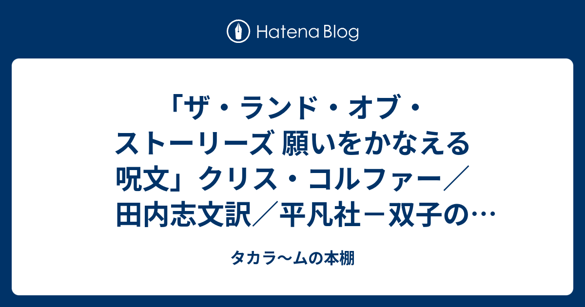 ザ ランド オブ ストーリーズ 願いをかなえる呪文 クリス コルファー 田内志文訳 平凡社 双子の兄弟アレックスとコナーが 12歳の誕生日におばあちゃんからもらったのは ランド オブ ストーリーズ という不思議な本でした タカラ ムの本棚