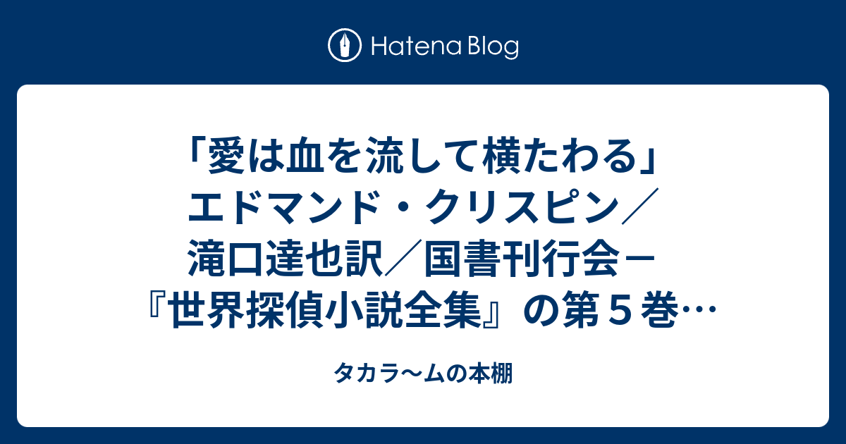 愛は血を流して横たわる エドマンド クリスピン 滝口達也訳 国書刊行会 世界探偵小説全集 の第５巻 女子生徒の失踪事件を発端に起きる連続殺人事件 事件をつなぐ謎の解明にジャーヴァス フェン教授が挑む タカラ ムの本棚