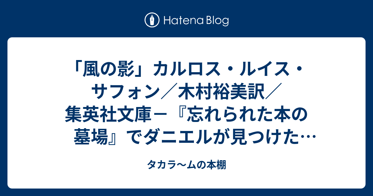 風の影 カルロス ルイス サフォン 木村裕美訳 集英社文庫 忘れられた本の墓場 でダニエルが見つけた一冊の 本 その謎を追う中でわかってくる不可解な事実と許されざる愛の行方はいかに タカラ ムの本棚