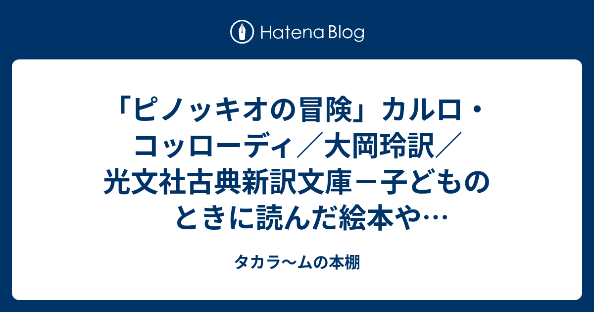 ピノッキオの冒険 カルロ コッローディ 大岡玲訳 光文社古典新訳文庫 子どものときに読んだ絵本やディズニーアニメでみた ピノキオ とは違う ピノッキオ を堪能する タカラ ムの本棚