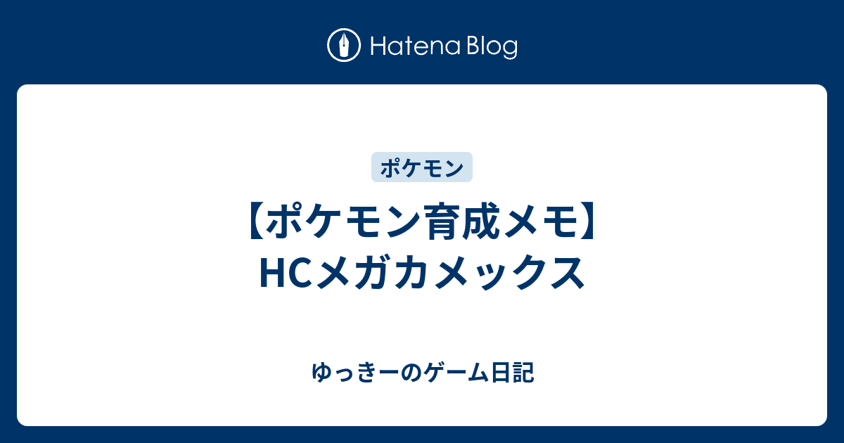 ポケモン育成メモ Hcメガカメックス ゆっきーのゲーム日記