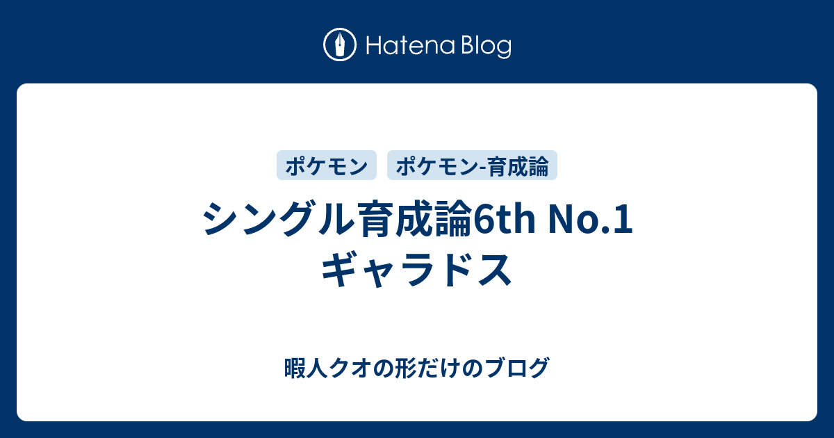 シングル育成論6th No 1 ギャラドス 暇人クオの形だけのブログ