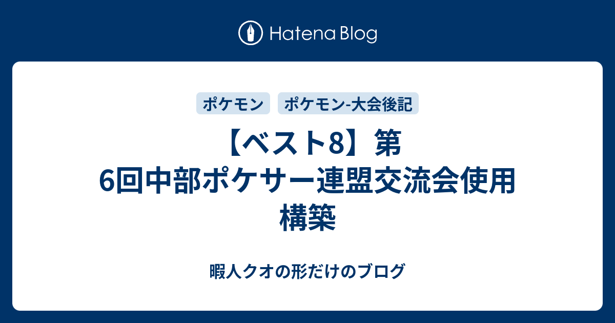 ベスト8 第6回中部ポケサー連盟交流会使用構築 暇人クオの形だけのブログ