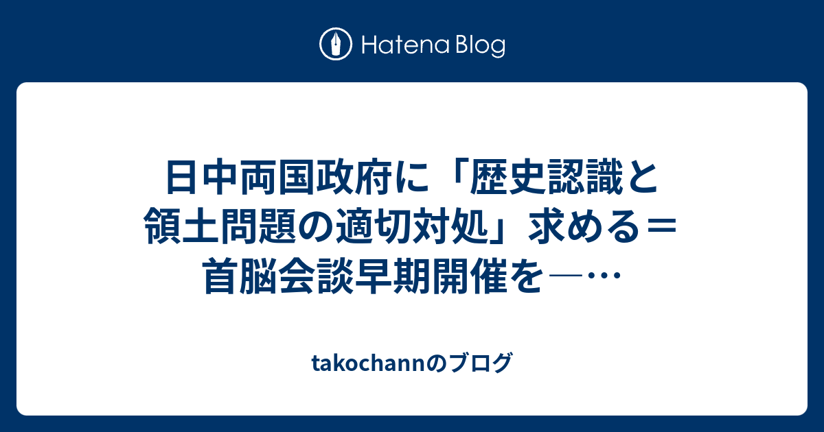 日中両国政府に「歴史認識と領土問題の適切対処」求める＝首脳会談早期開催を―… takochannのブログ