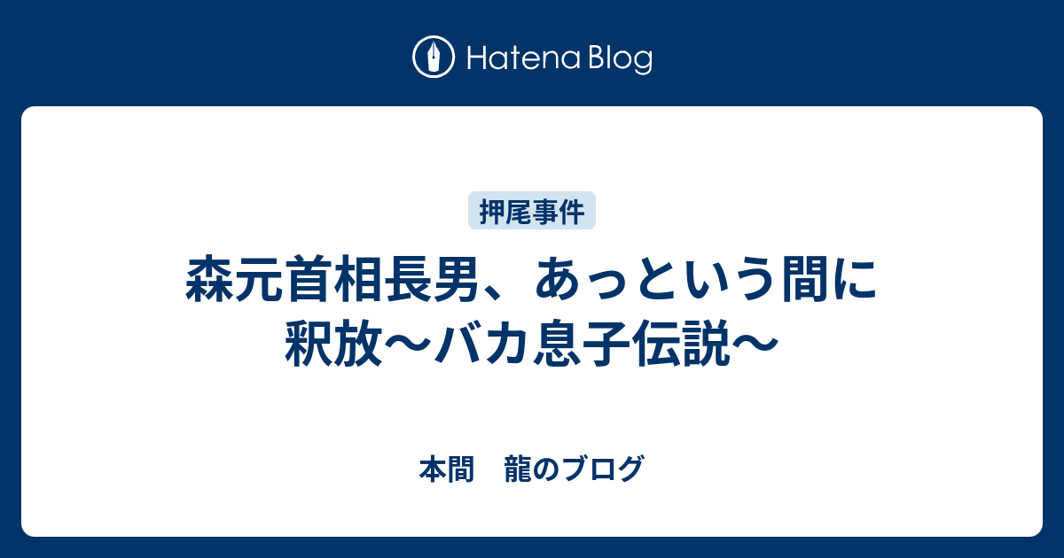 森元首相長男 あっという間に釈放 バカ息子伝説 本間 龍のブログ